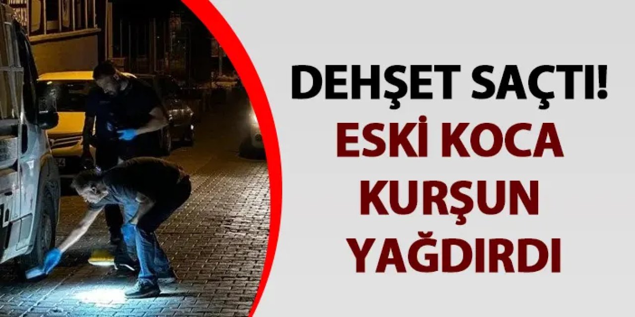 Aydın'da dehşet saçtı! Eski koca kurşun yağdırdı