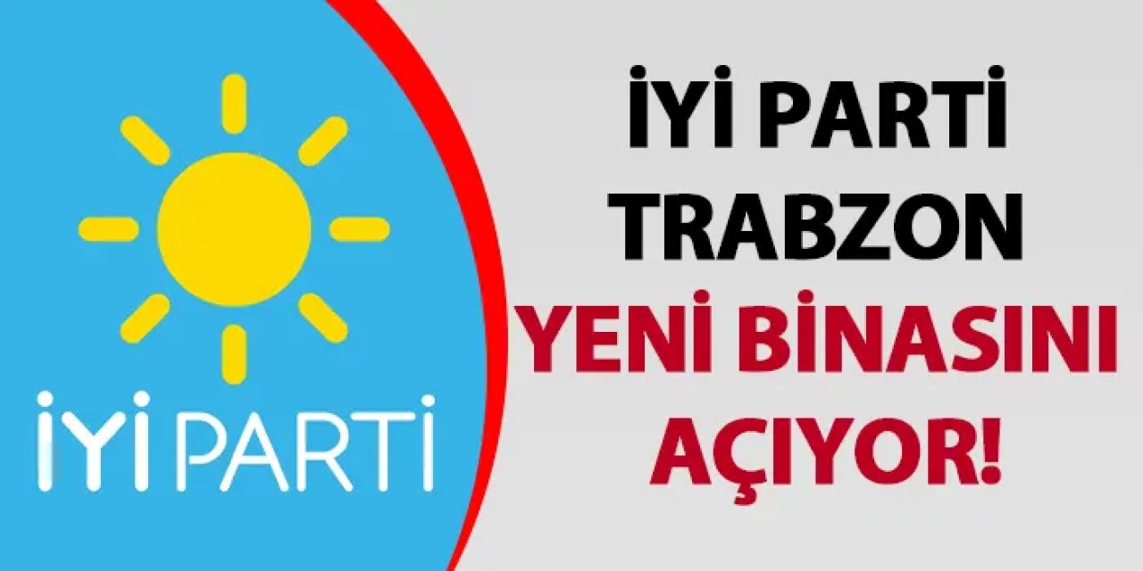 İYİ Parti Trabzon yeni binasını açıyor!