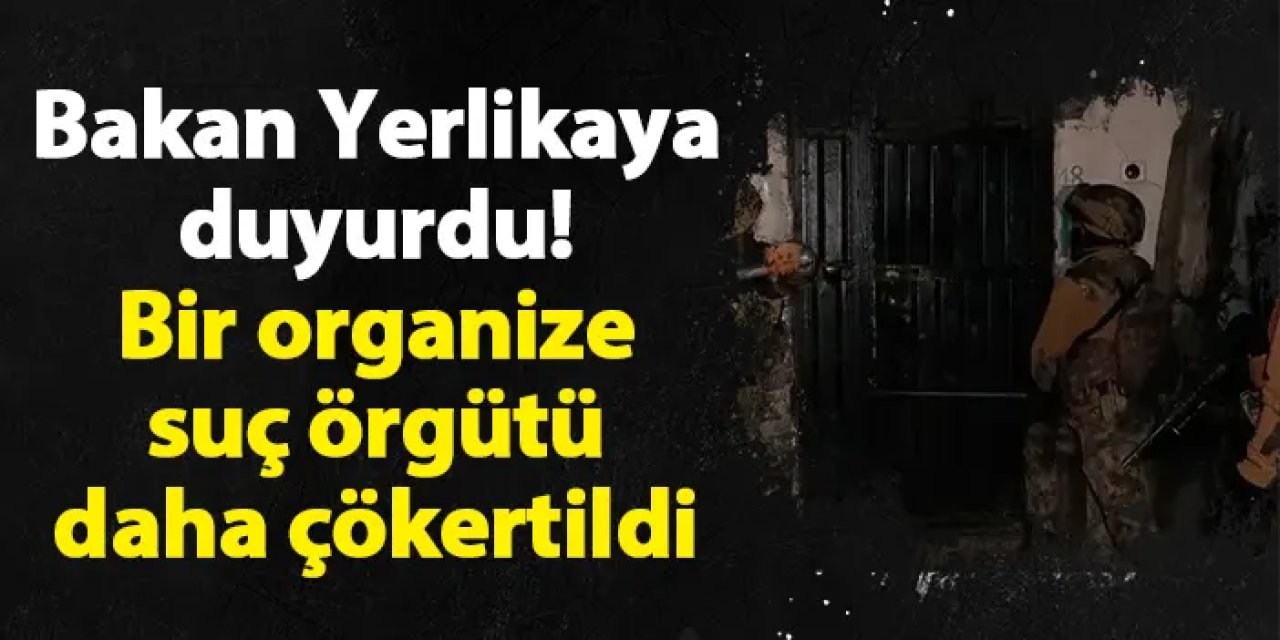 Bakan Yerlikaya duyurdu! Bir organize suç örgütü daha çökertildi