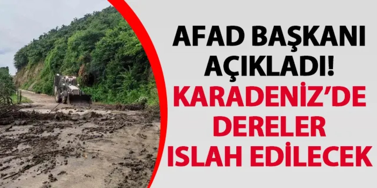 AFAD Başkanı açıkladı! Karadeniz’de dereler ıslah edilecek