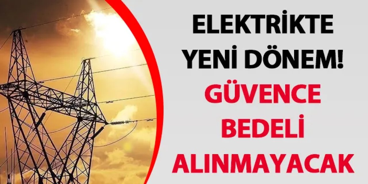 Elektrikte yeni dönem! Güvence bedeli alınmayacak