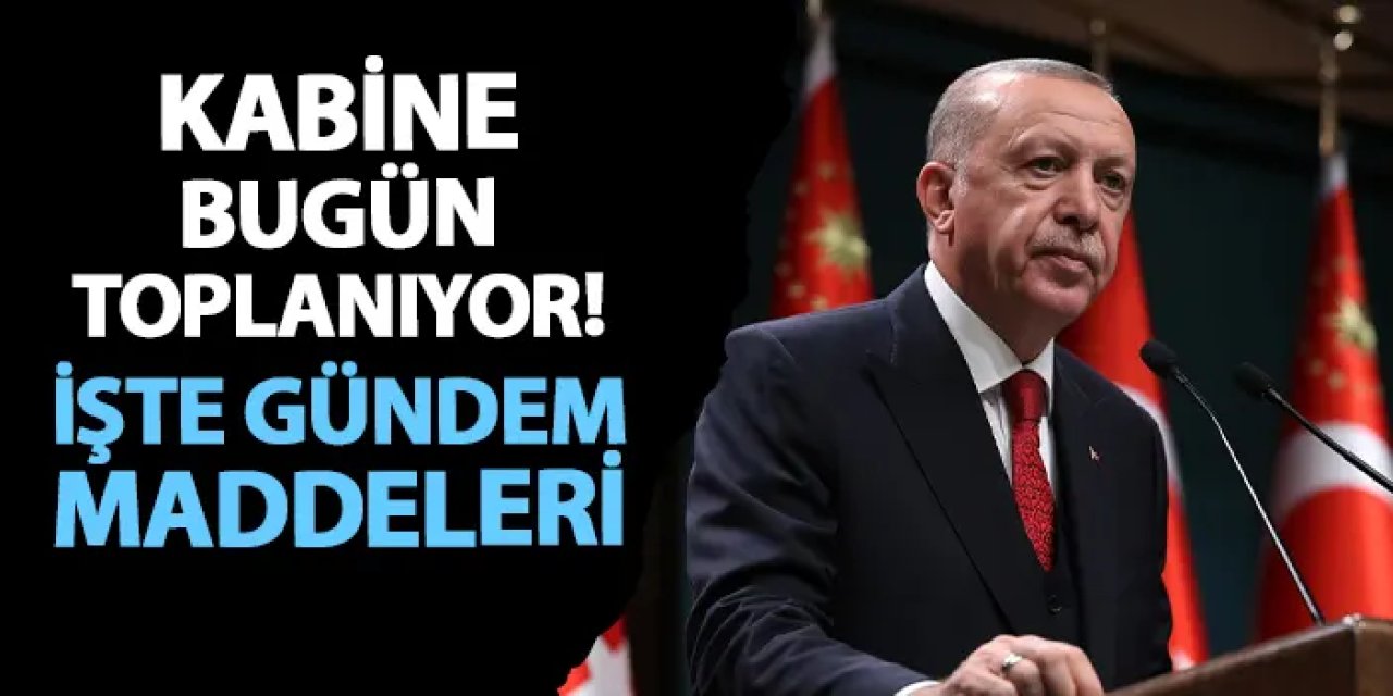 Kabine bugün toplanıyor! Gündemde hangi başlıklar var?