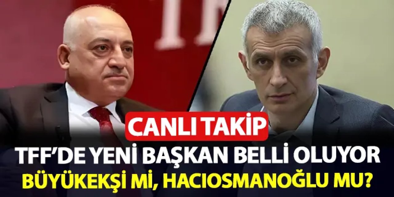 CANLI TAKİP: TFF'nin yeni başkanı belli oluyor! İbrahim Hacıosmanoğlu mu, Mehmet Büyükekşi mi?