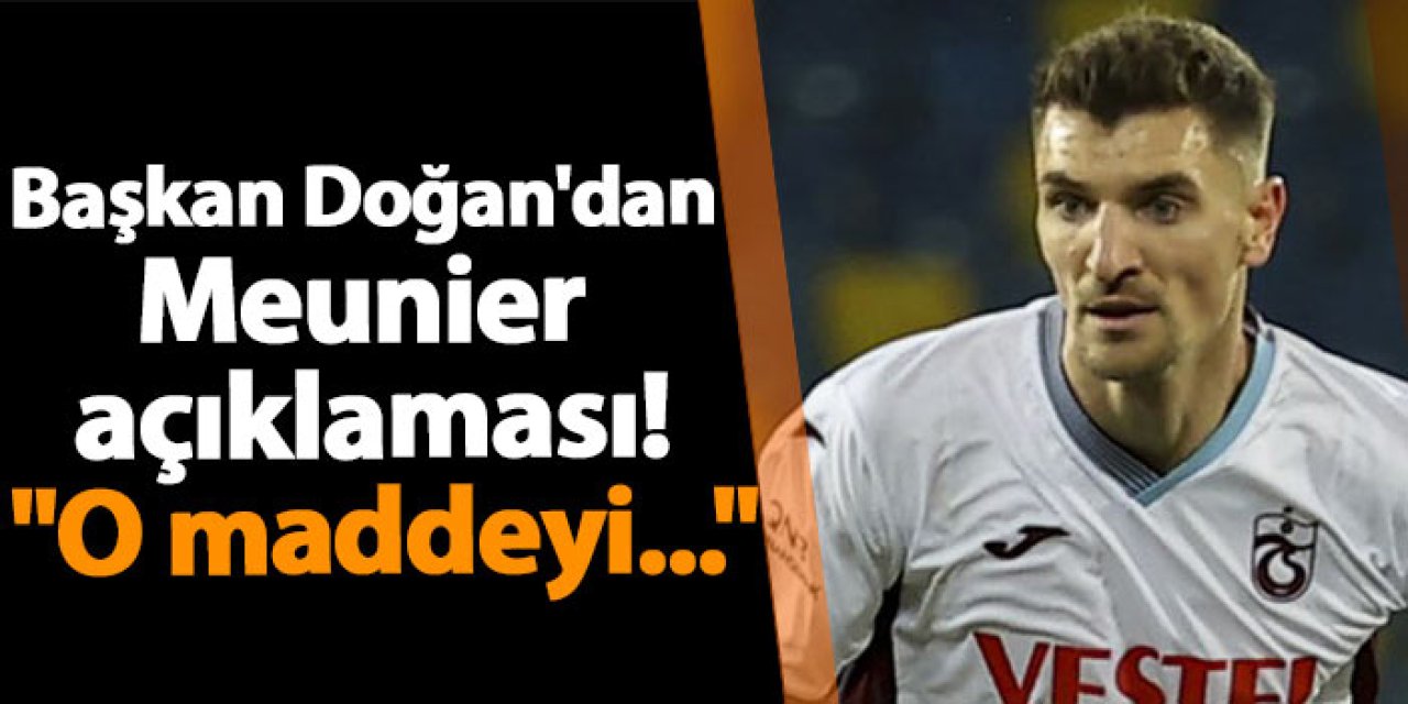 Trabzonspor Başkanı Ertuğrul Doğan’dan Meunier açıklaması: “Bir daha bu formayı giyemez”