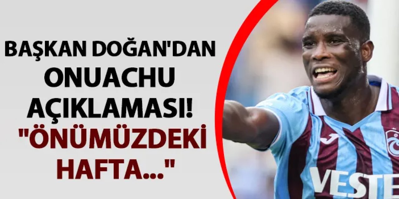 Trabzonspor Başkanı Doğan’dan Onuachu Transfer Açıklaması