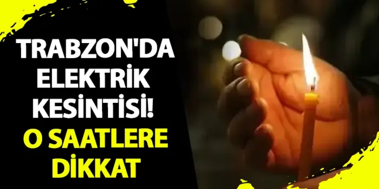 Trabzon'da elektrik kesintisi! O saatlere dikkat