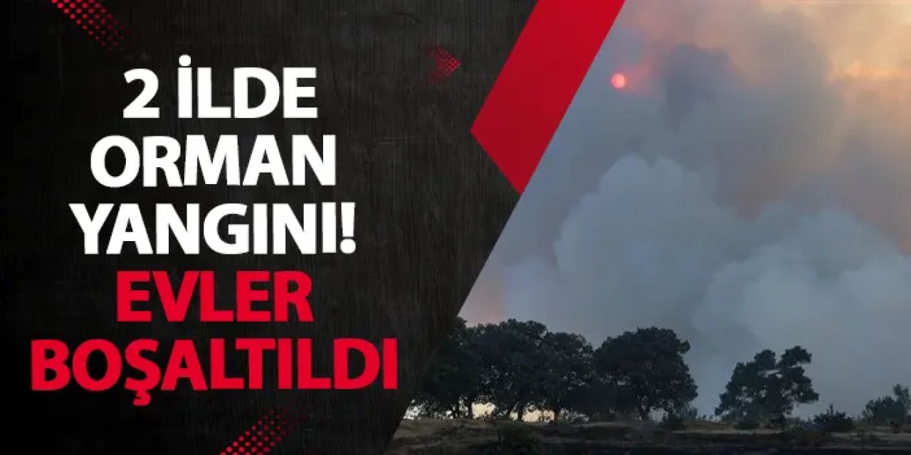 2 ilde orman yangını! Evler boşaltıldı