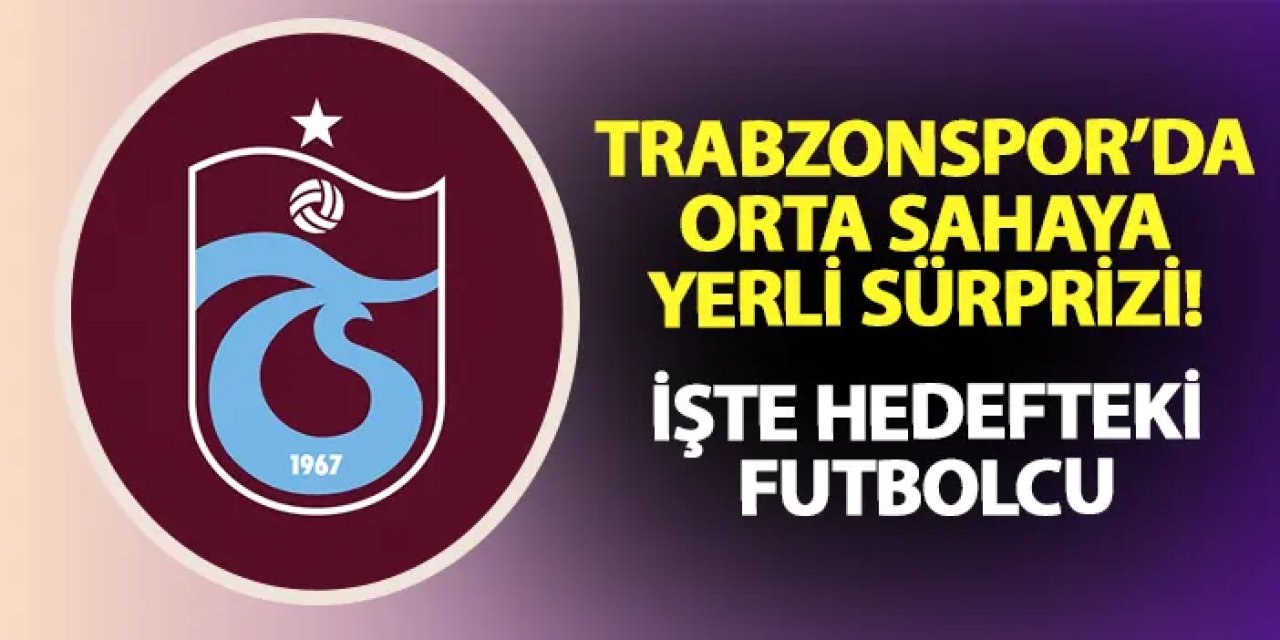 Trabzonspor'dan orta sahaya yerli sürprizi! İşte hedefteki isim