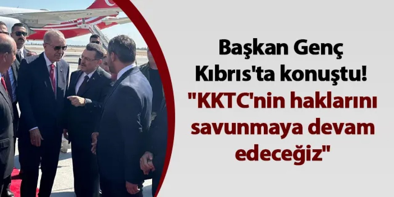 Başkan Genç Kıbrıs'ta konuştu! "KKTC'nin haklarını savunmaya devam edeceğiz"