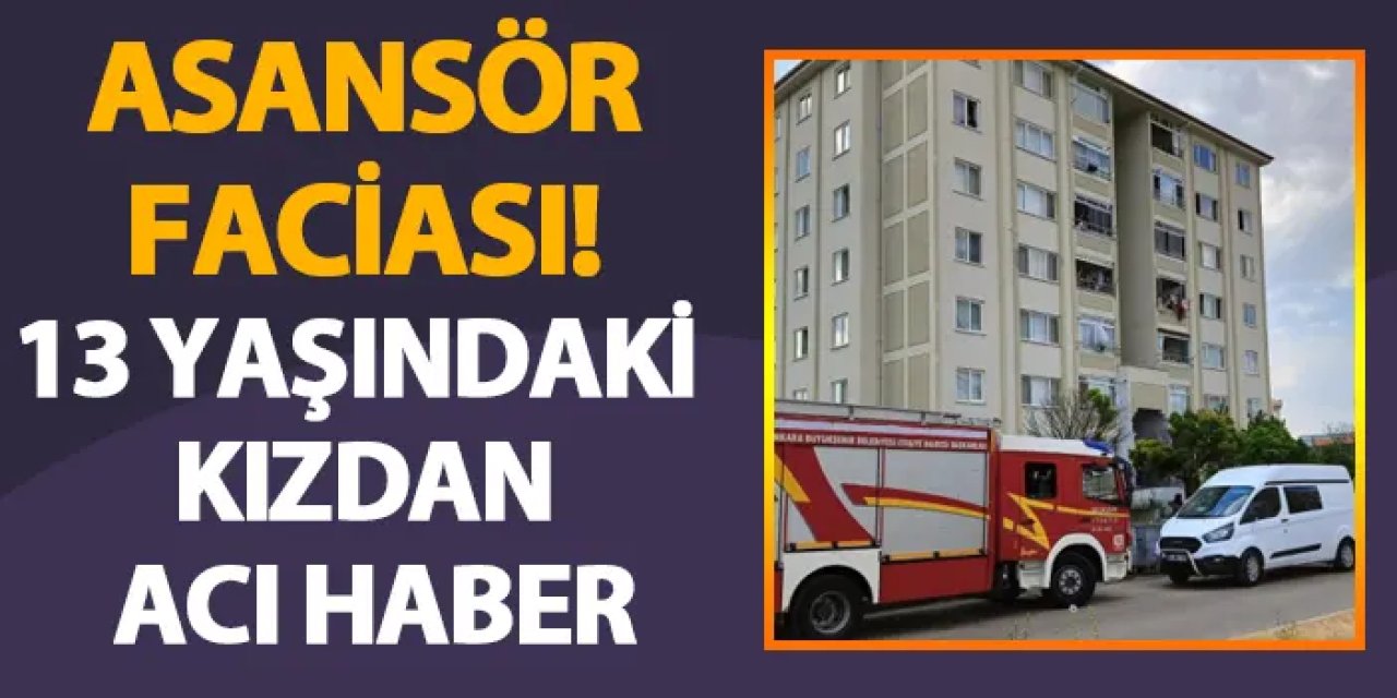 Ankara'da asansör faciası! 13 yaşındaki kızdan acı haber
