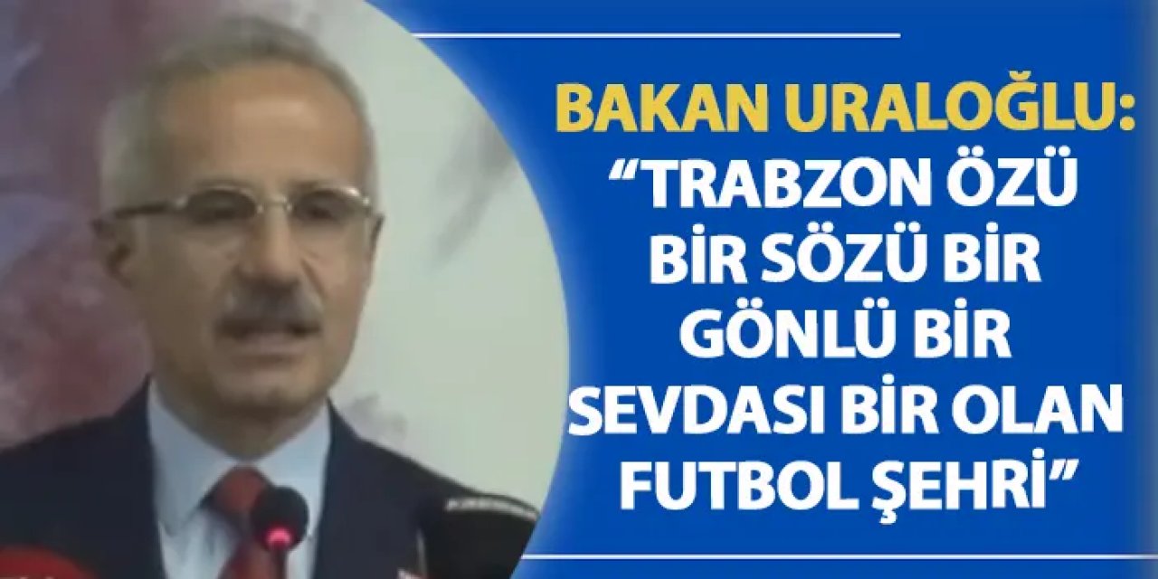 Bakan Uraloğlu: “Trabzon özü bir sözü bir gönlü bir sevdası bir olan futbol şehri”