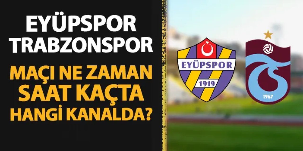 Eyüpspor - Trabzonspor: Heyecan dorukta
