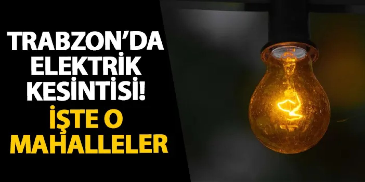 Trabzon’un Yomra, Arsin ve Of ilçelerinde gün boyu elektrik kesintisi