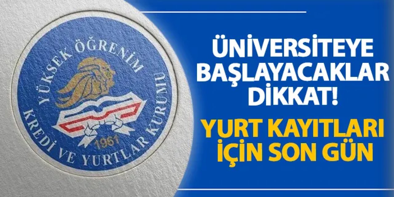Üniversiteye başlayacaklar dikkat! Yurt kayıtları için son gün