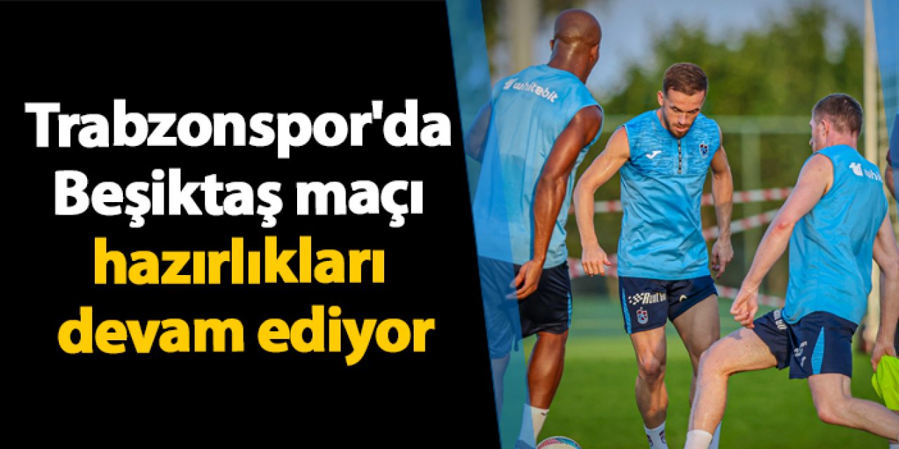 Trabzonspor, Beşiktaş derbisi öncesi hazırlıklarını tempoyla sürdürüyor