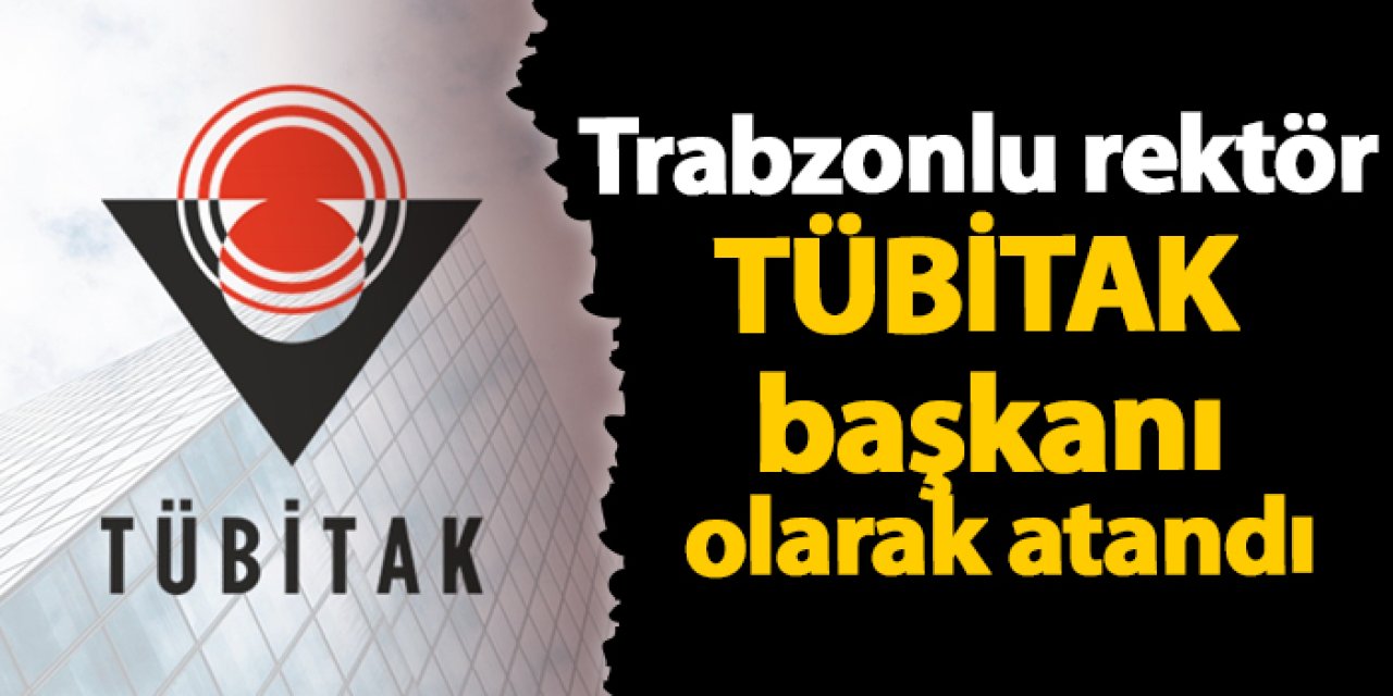 Trabzonlu rektör TÜBİTAK başkanı olarak atandı