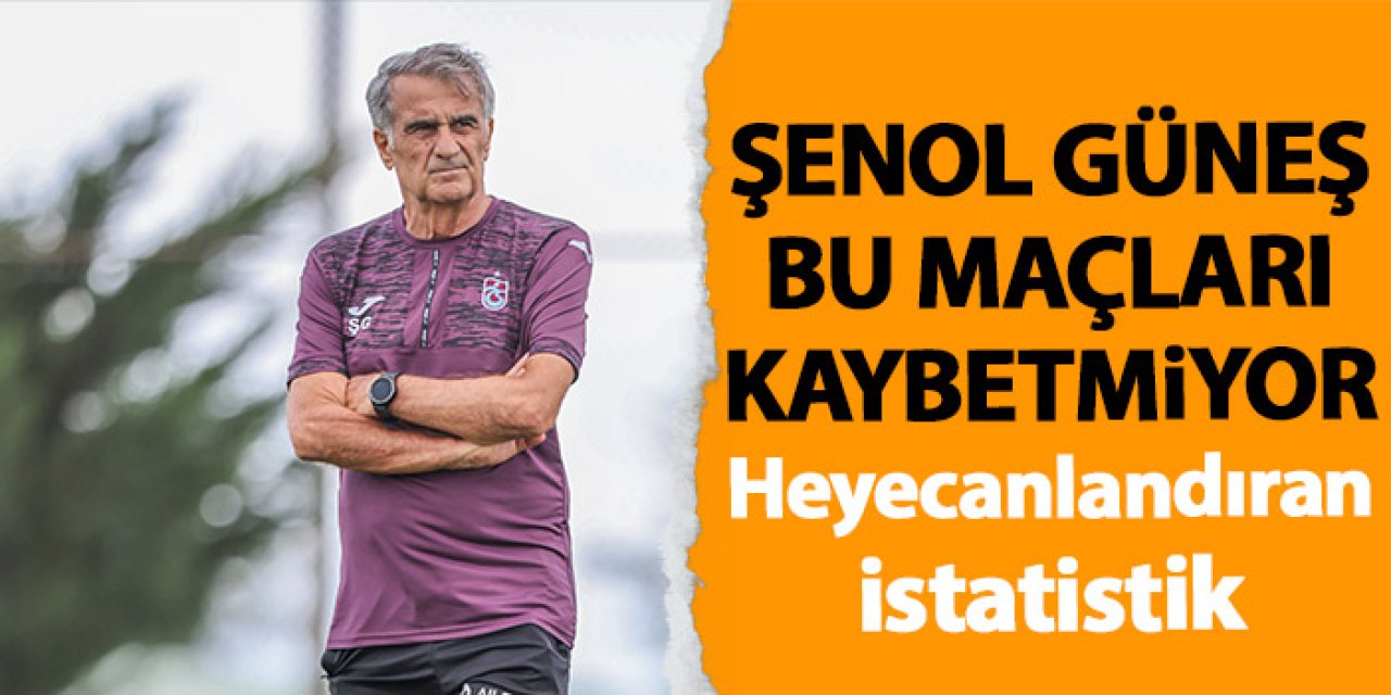 Trabzonspor’da Şenol Güneş bu maçları kaybetmiyor!