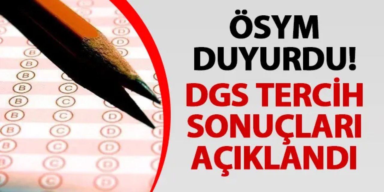 ÖSYM duyurdu! DGS tercih sonuçları belli oldu.