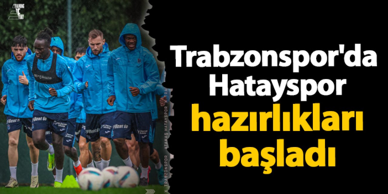 Trabzonspor, Hatayspor deplasman maçı hazırlıklarına başladı