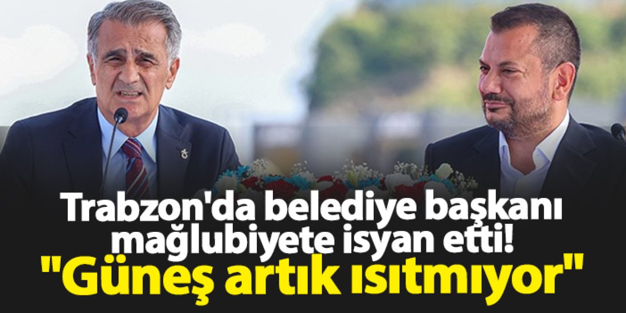 Trabzon'da belediye başkanı mağlubiyete isyan etti! "Güneş artık ısıtmıyor"