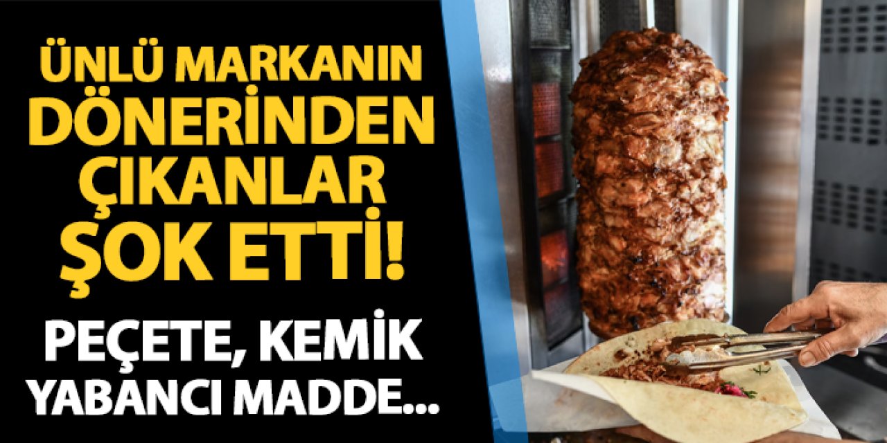 Ünlü markanın dönerinden çıkanlar şok etti! Peçete, kemik, yabancı madde...