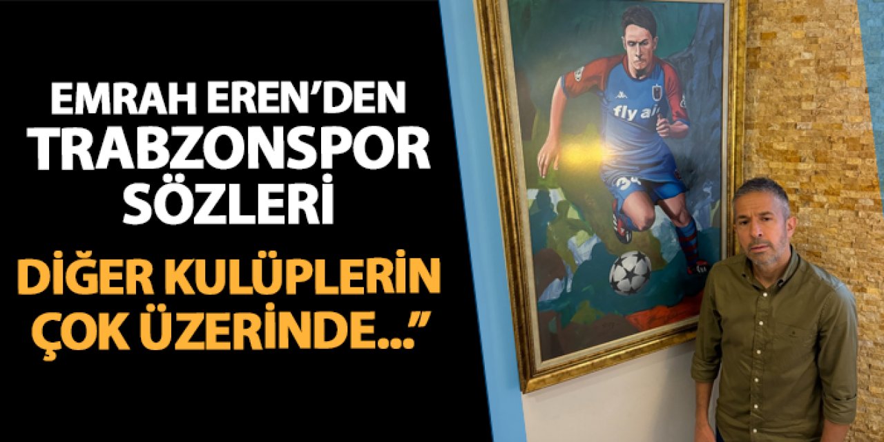 Emrah Eren'den Trabzonspor sözleri: "Değeri diğer kulüplerin üzerinde"