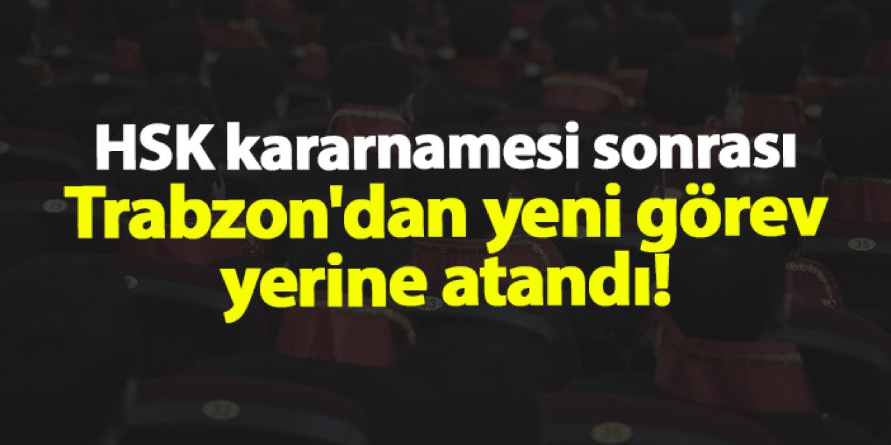 HSK kararnamesi sonrası Trabzon'dan yeni görev yerine atandı! İşte gelenler ve gidenler