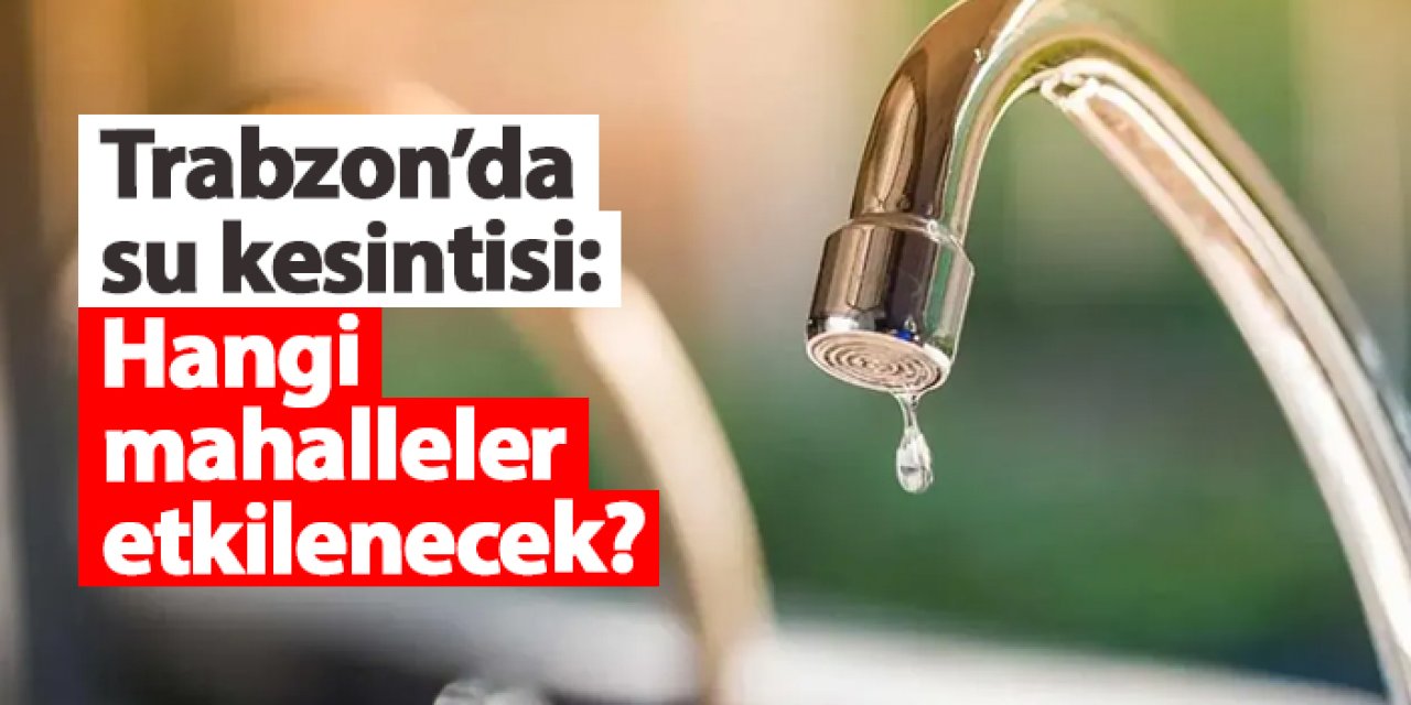 Trabzon’da Bazı Mahallelerde 30 Kasım’da Su Kesintisi Uygulanacak