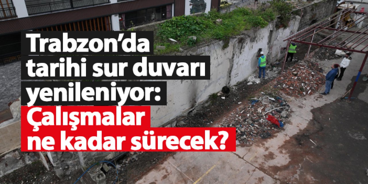 Trabzon’da tarihi sur duvarı yenileniyor: 1 yıl sürecek proje başladı