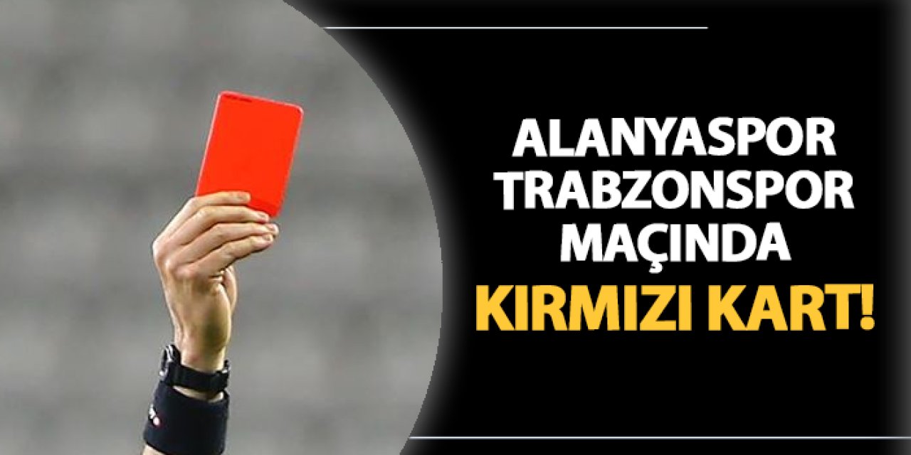 Alanyaspor - Trabzonspor maçında kırmızı kart çıktı!