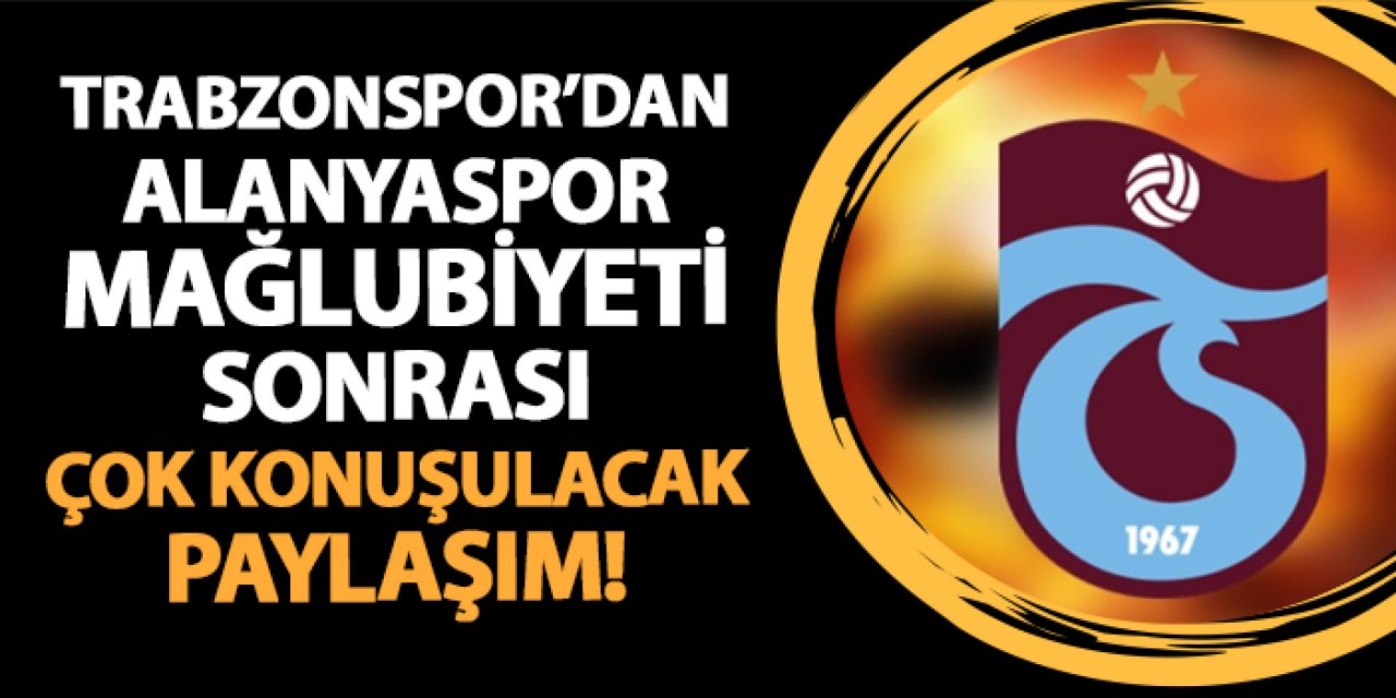 Trabzonspor'dan Alanyaspor mağlubiyeti sonrası flaş paylaşım