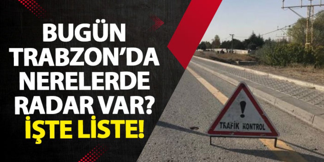 Trabzon’da 26 Kasım’da radar denetimleri yapılacak