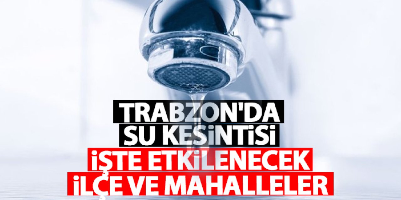 Trabzon’da 4 Aralık’ta Planlı Su Kesintileri Uygulanacak