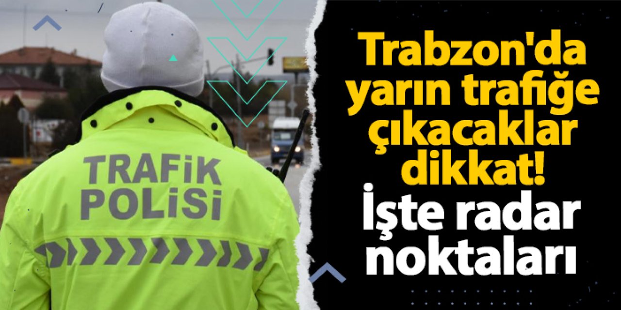 Trabzon’da 5 Aralık’ta radar denetimi yapılacak! İşte kontrol noktaları