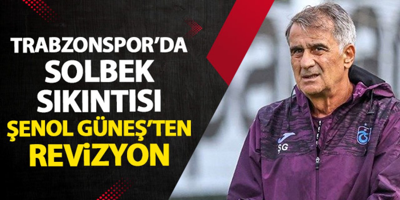 Trabzonspor'da solbek sıkıntısı! Şenol Güneş'ten karoda revizyon