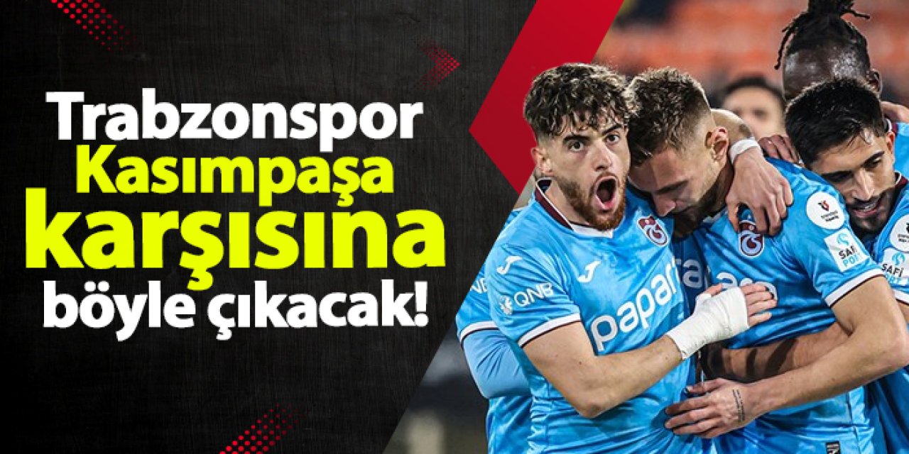 Trabzonspor, Kasımpaşa karşısına böyle çıkacak!