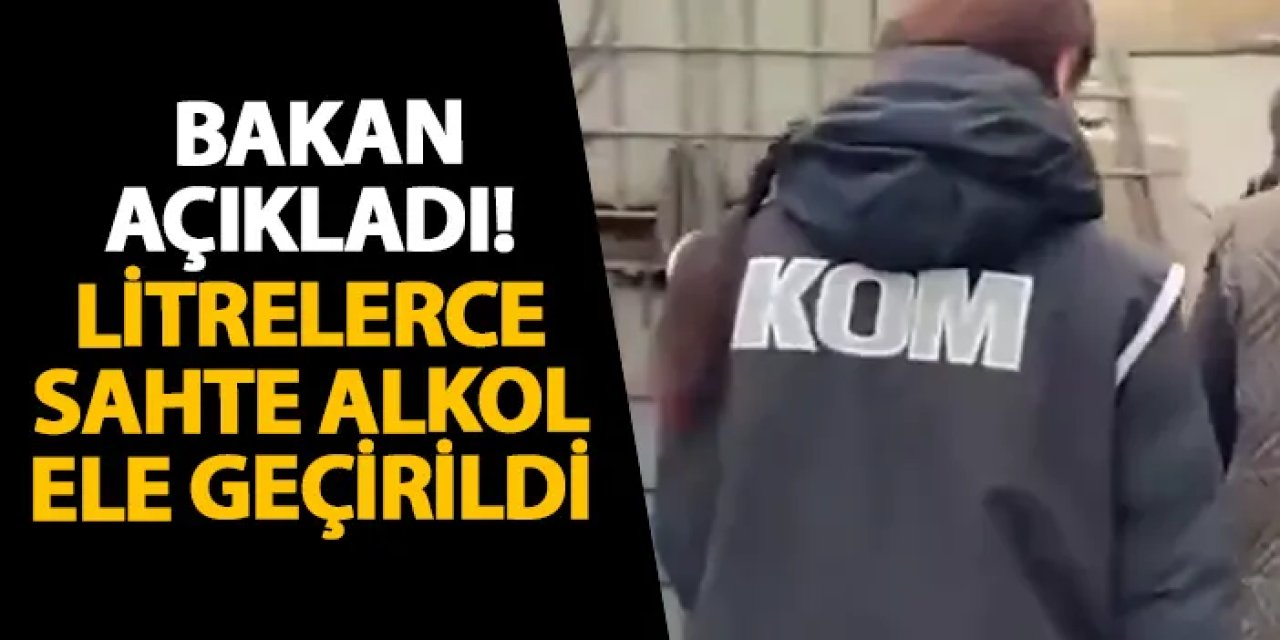 Bakan açıkladı! Litrelerce sahte alkol ele geçirildi