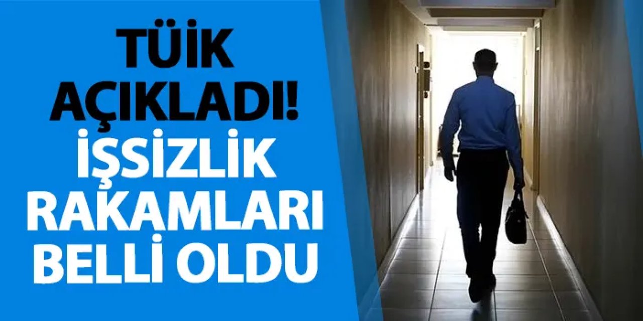 TÜİK açıkladı! İşsizlik rakamları belli oldu