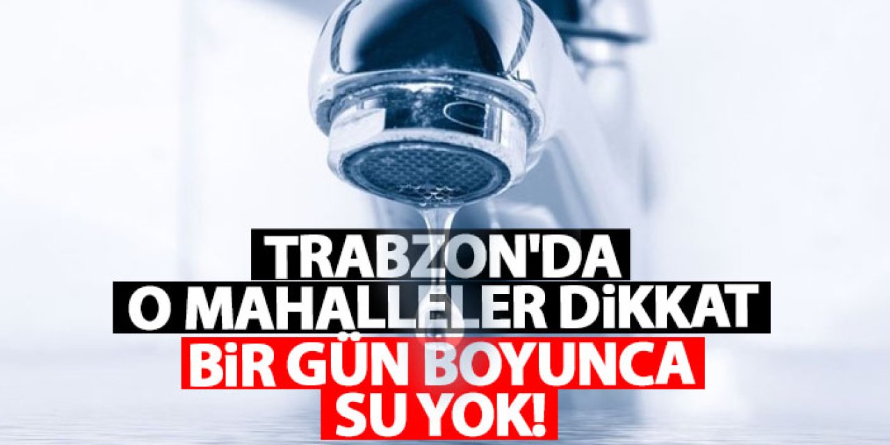 Trabzon’da Bazı Mahallelerde 11-12 Aralık’ta Su Kesintisi