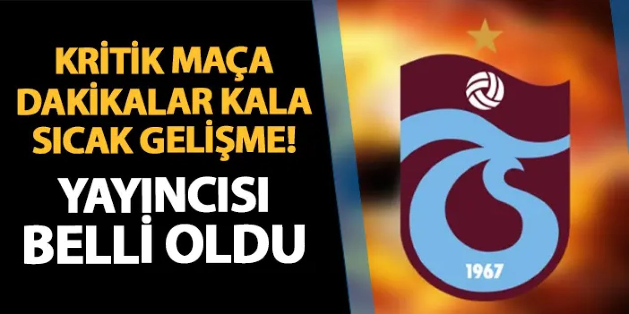 Trabzonspor'un maçına dakikalar kala son dakika gelişmesi