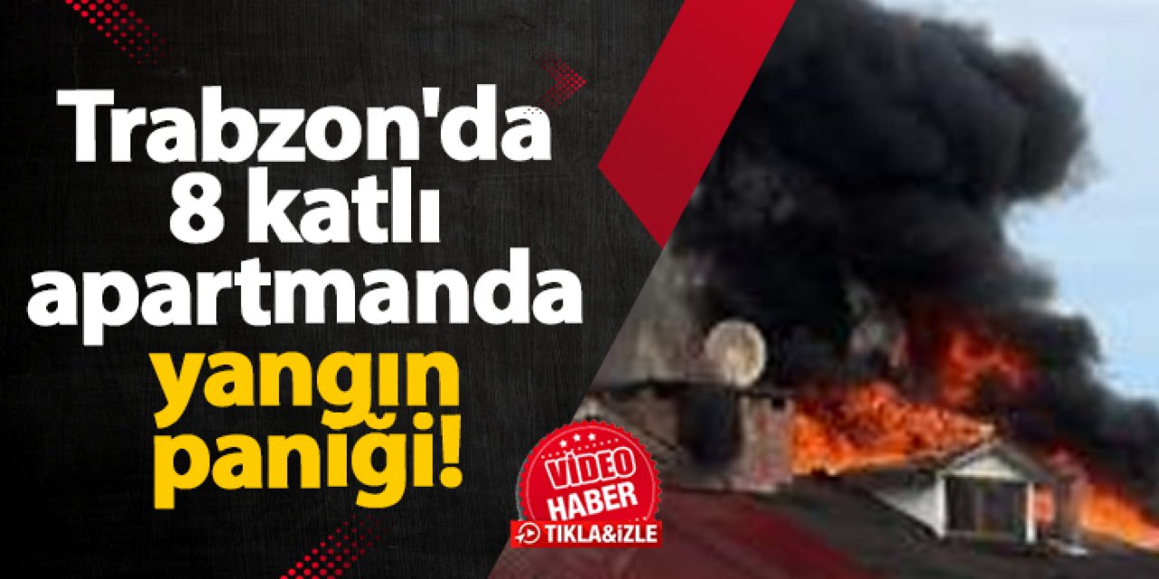 Trabzon'da 8 katlı apartmanda yangın paniği!