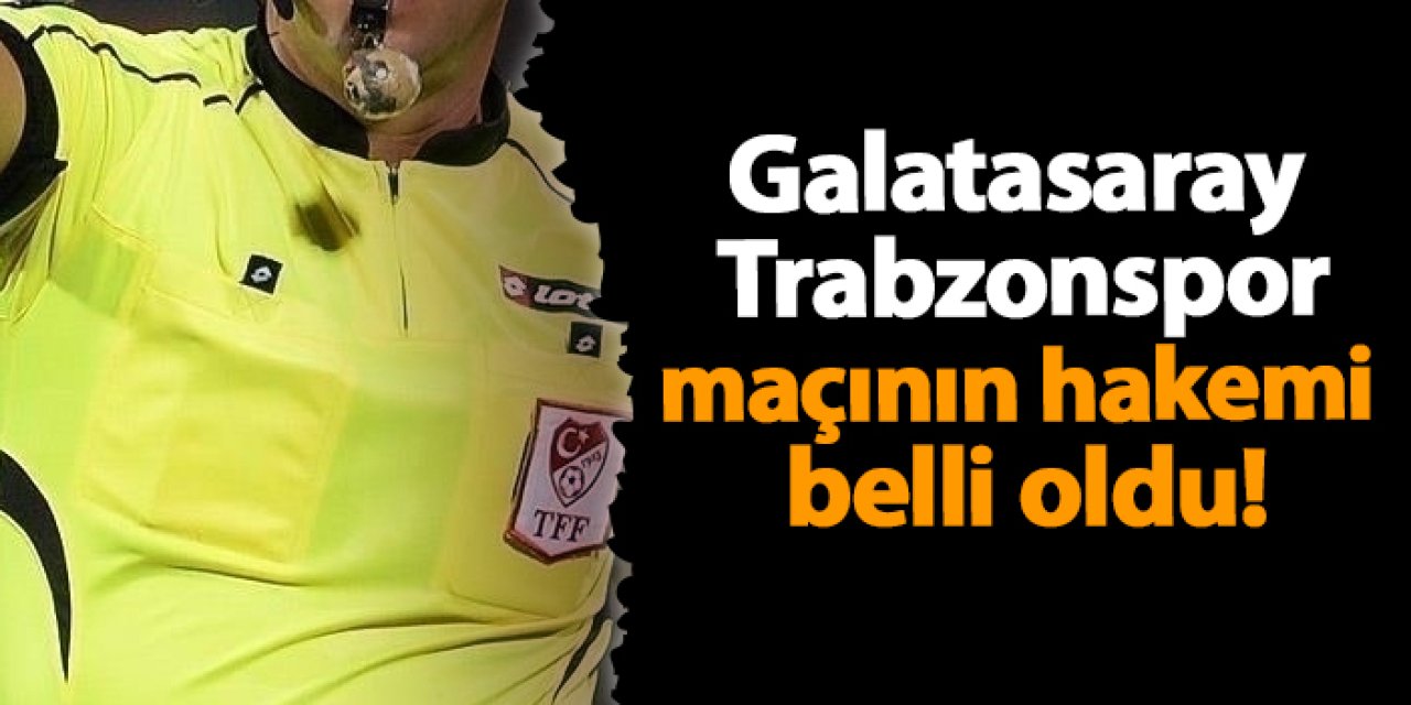 Galatasaray - Trabzonspor maçının hakemi belli oldu!