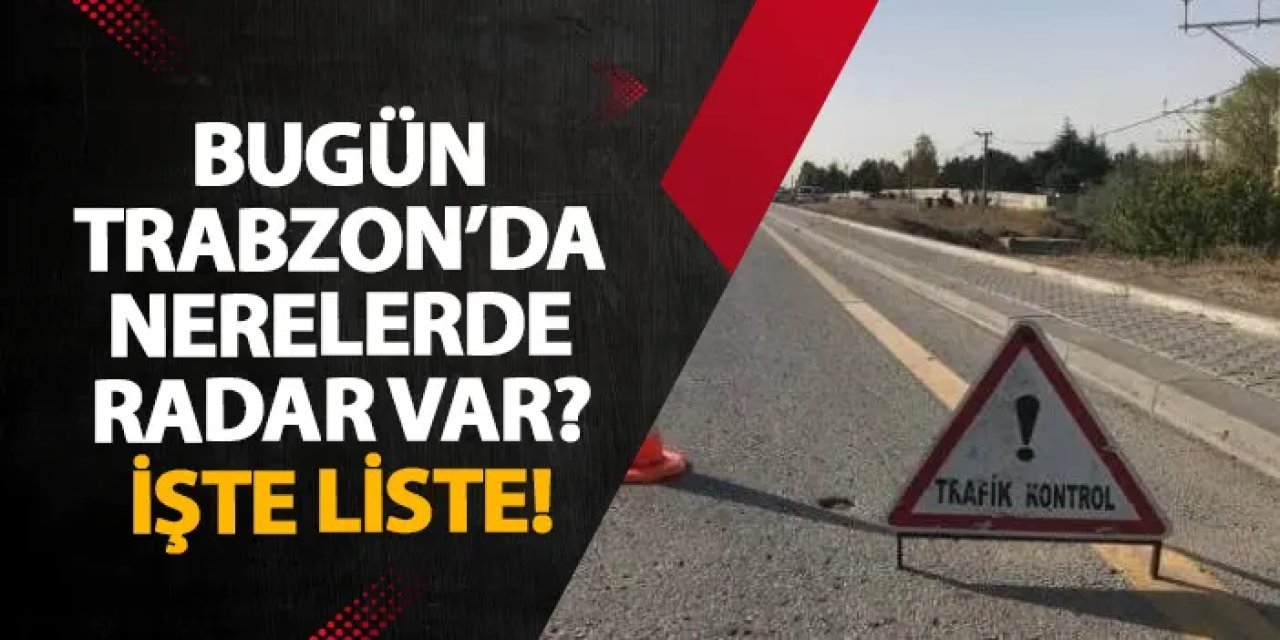 Trabzon’da 12 Aralık’ta geniş kapsamlı radar denetimi yapılacak