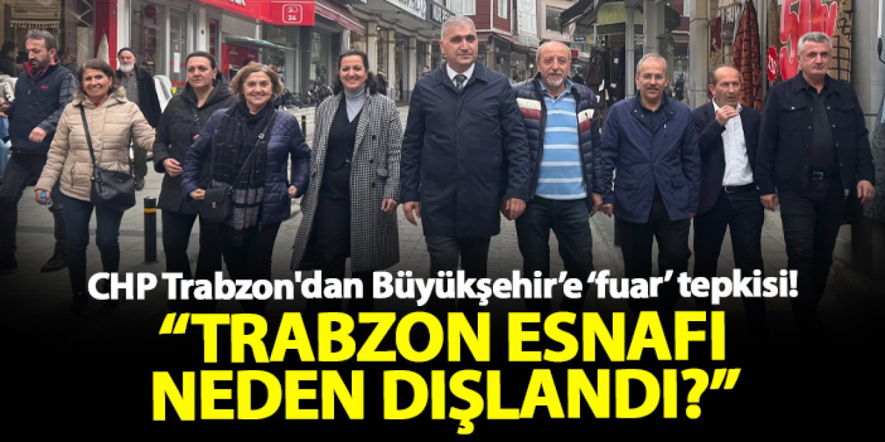 CHP Trabzon'dan Büyükşehir’e ‘fuar’ tepkisi! “Trabzon esnafı neden dışlandı?”