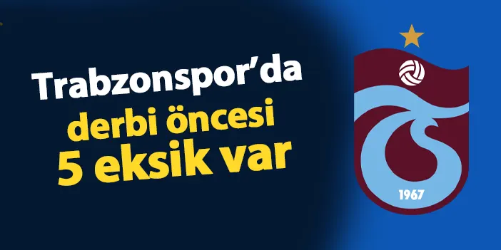 Trabzonspor'da Fenerbahçe maçı öncesi 5 eksik