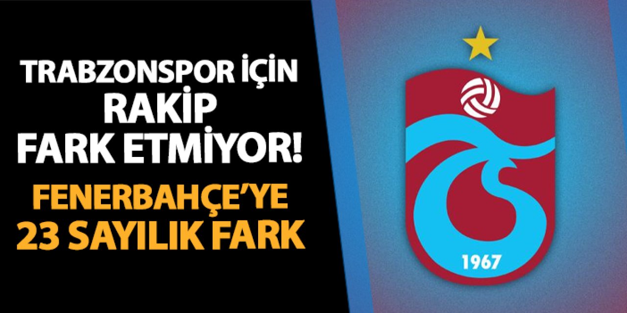 Trabzonspor için rakip fark etmiyor! Fenerbahçe'ye 23 sayılık fark