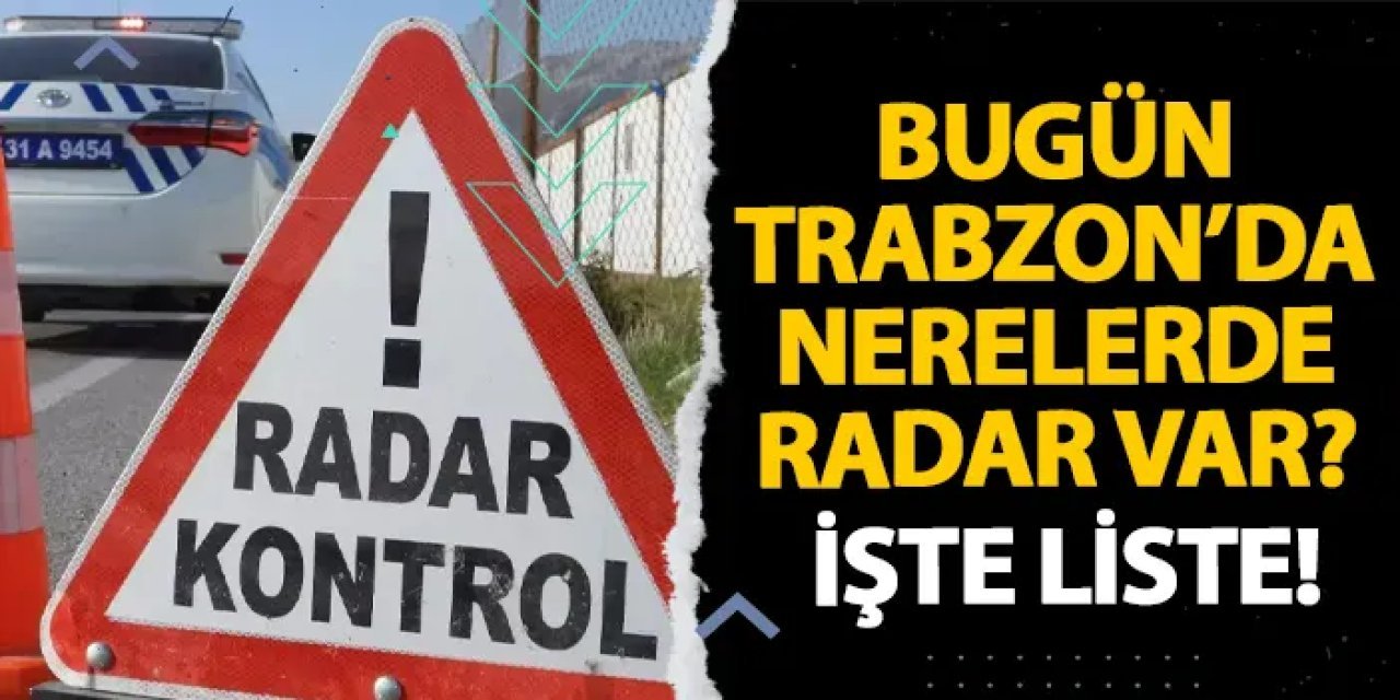 Trabzon’da 15 Aralık’ta kapsamlı radar denetimi yapılacak