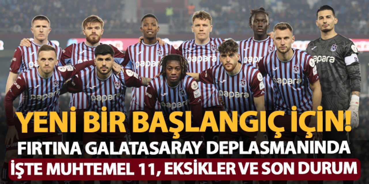 Trabzonspor Galatasaray deplasmanında! Eksikler, son gelişmeler ve muhtemel 11ler.