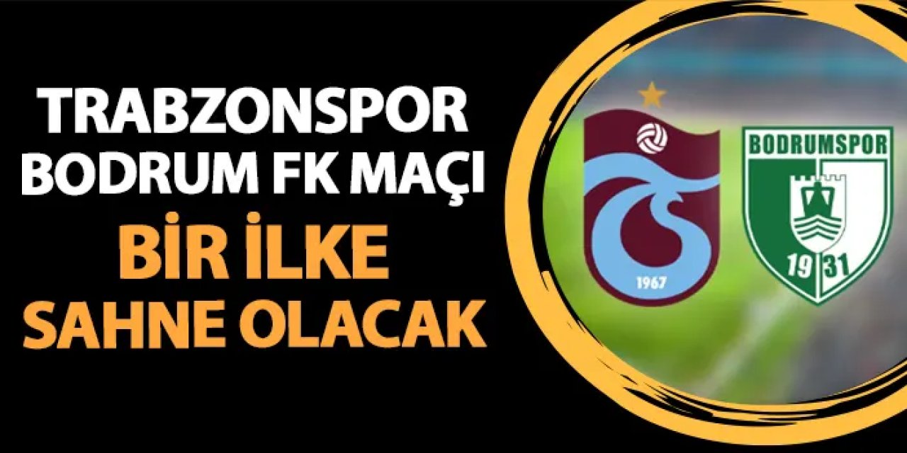 Trabzonspor - Bodrum FK maçı ile bir ilk yaşanacak