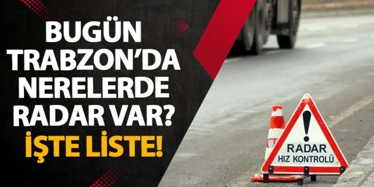 Trabzon’da 5 Aralık’ta radar denetimi yapılacak: İşte güzergah ve saatler